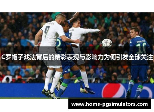 C罗帽子戏法背后的精彩表现与影响力为何引发全球关注