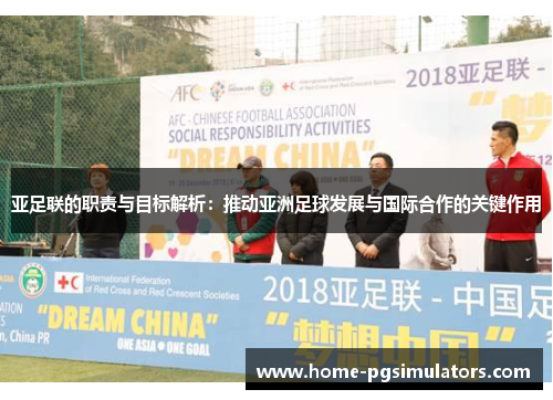 亚足联的职责与目标解析：推动亚洲足球发展与国际合作的关键作用