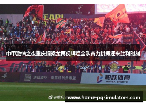 中甲激情之夜重庆铜梁龙再现辉煌全队奋力拼搏迎来胜利时刻
