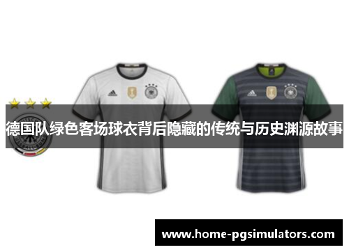 德国队绿色客场球衣背后隐藏的传统与历史渊源故事