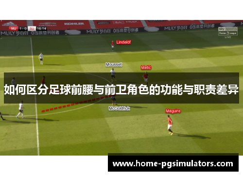 如何区分足球前腰与前卫角色的功能与职责差异