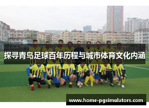 探寻青岛足球百年历程与城市体育文化内涵