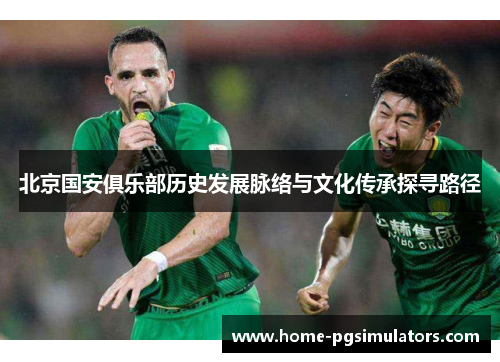 北京国安俱乐部历史发展脉络与文化传承探寻路径