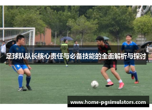 足球队队长核心责任与必备技能的全面解析与探讨