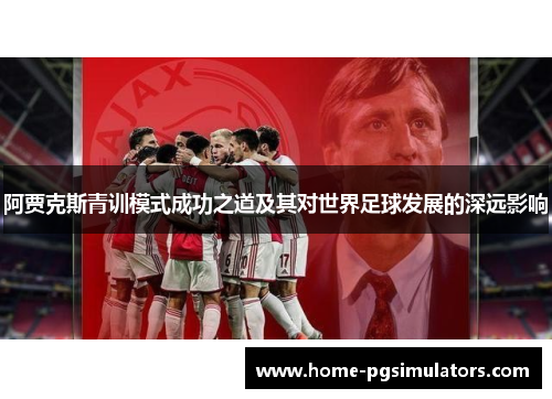 阿贾克斯青训模式成功之道及其对世界足球发展的深远影响